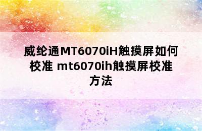 威纶通MT6070iH触摸屏如何校准 mt6070ih触摸屏校准方法